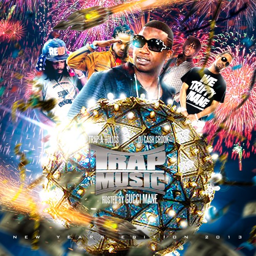 Trap Music: New Years Edition (Hosted Gucci Mane) Mixtape Hosted by Trap-A-Holics, DJ Cash Crook